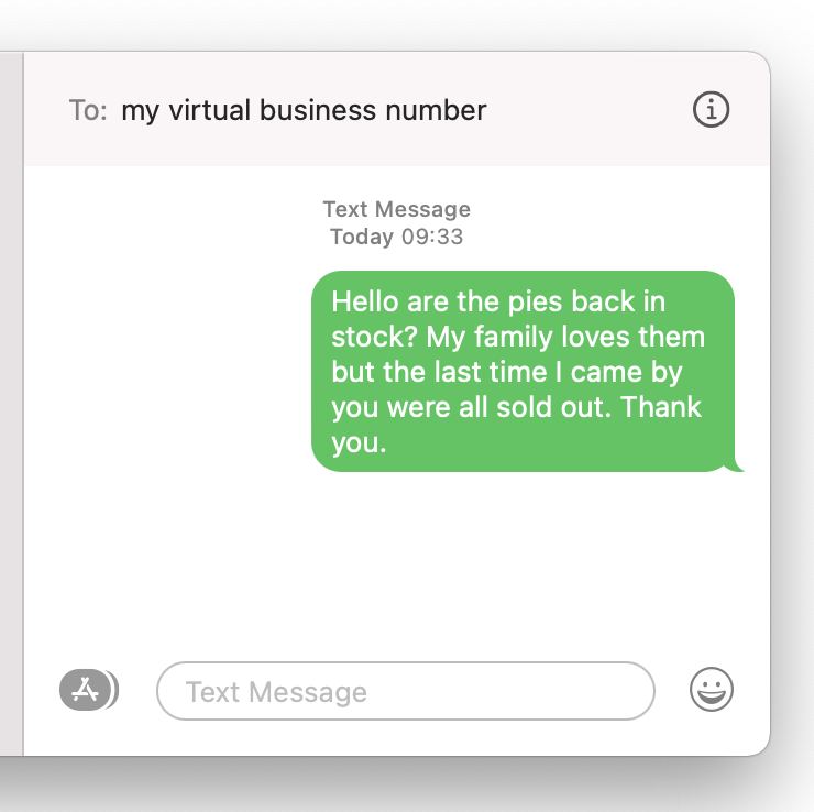 image of a text message conversation with my virtual number. it reads "Hello are the pies back in stock? My family loves them but the last time i came by you were all sold out. Thank you.